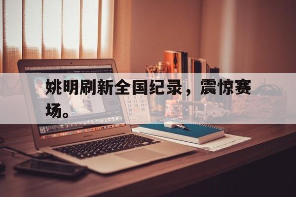 浩瀚体育电竞官方入口-姚明刷新全国纪录，震惊赛场。