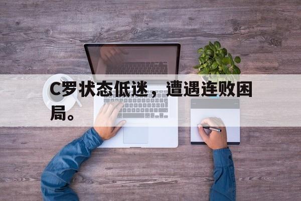 浩瀚体育电竞官方入口-C罗状态低迷，遭遇连败困局。