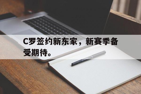 浩瀚体育电竞官网注册-C罗签约新东家，新赛季备受期待。