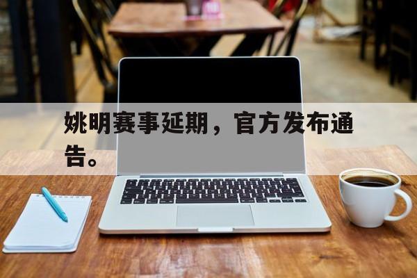 浩瀚体育电竞官方入口-姚明赛事延期，官方发布通告。