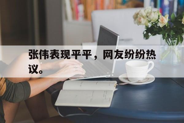 浩瀚体育电竞官方入口-张伟表现平平，网友纷纷热议。