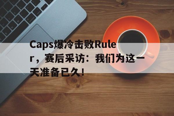 浩瀚体育电竞官网注册-Caps爆冷击败Ruler，赛后采访：我们为这一天准备已久！