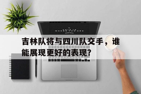 吉林队将与四川队交手，谁能展现更好的表现？