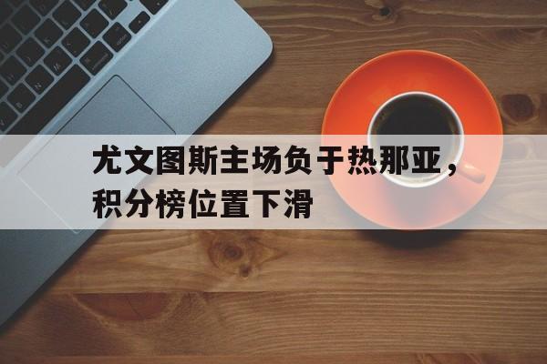 尤文图斯主场负于热那亚，积分榜位置下滑