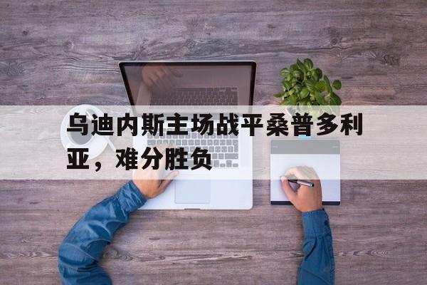 乌迪内斯主场战平桑普多利亚，难分胜负